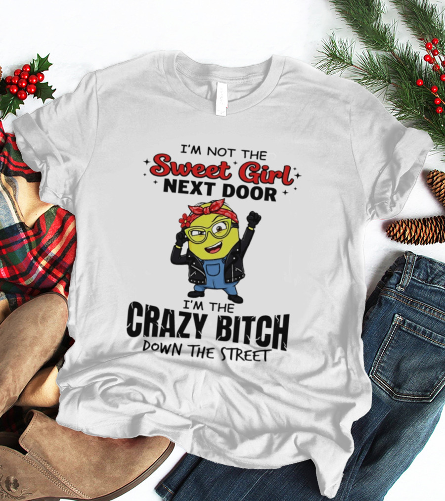 I'm Not The Sweet Girl Next Door I'm The Crazy Down The Street Minion T-Shirt