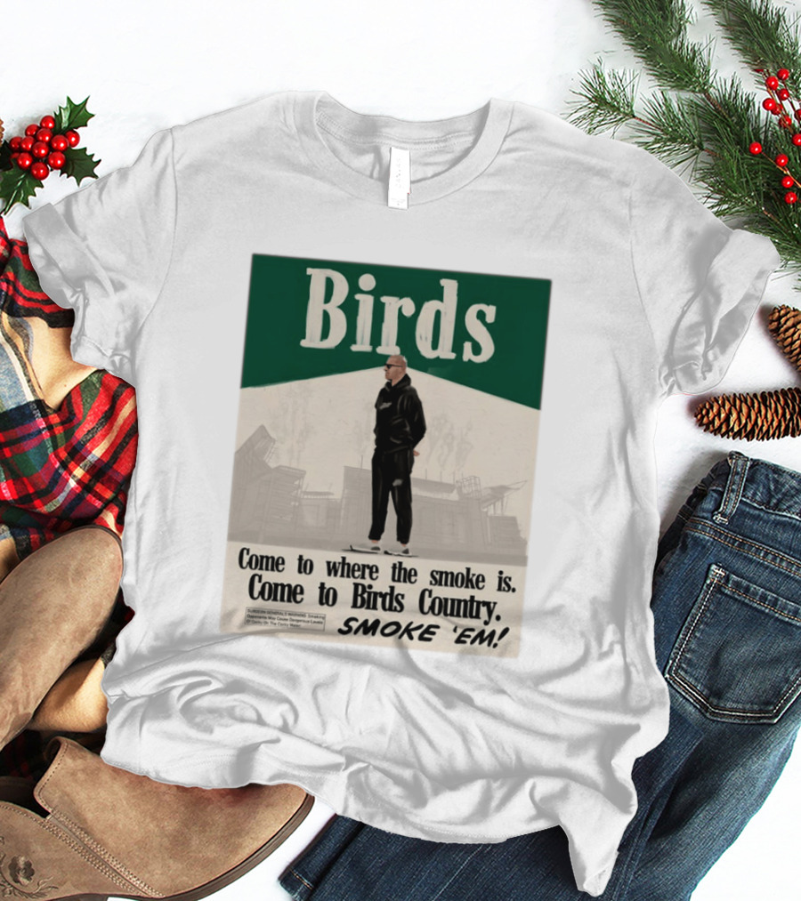 Birds Philadelphia Eagles Come To Where The Smoke Is Come To Birds Country Smoke 'Em T-Shirt