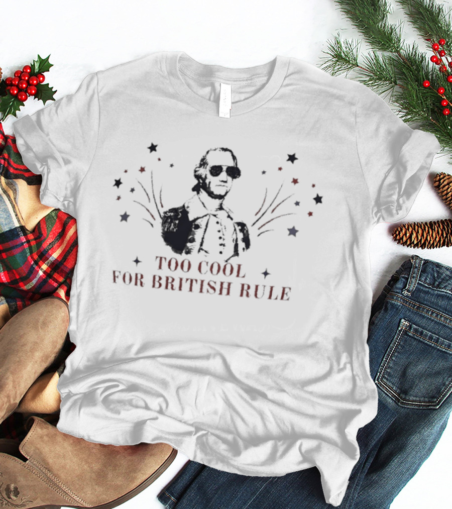 Too Cool For British Rule George Washington Patriotic Stars And Stripes T-Shirt
