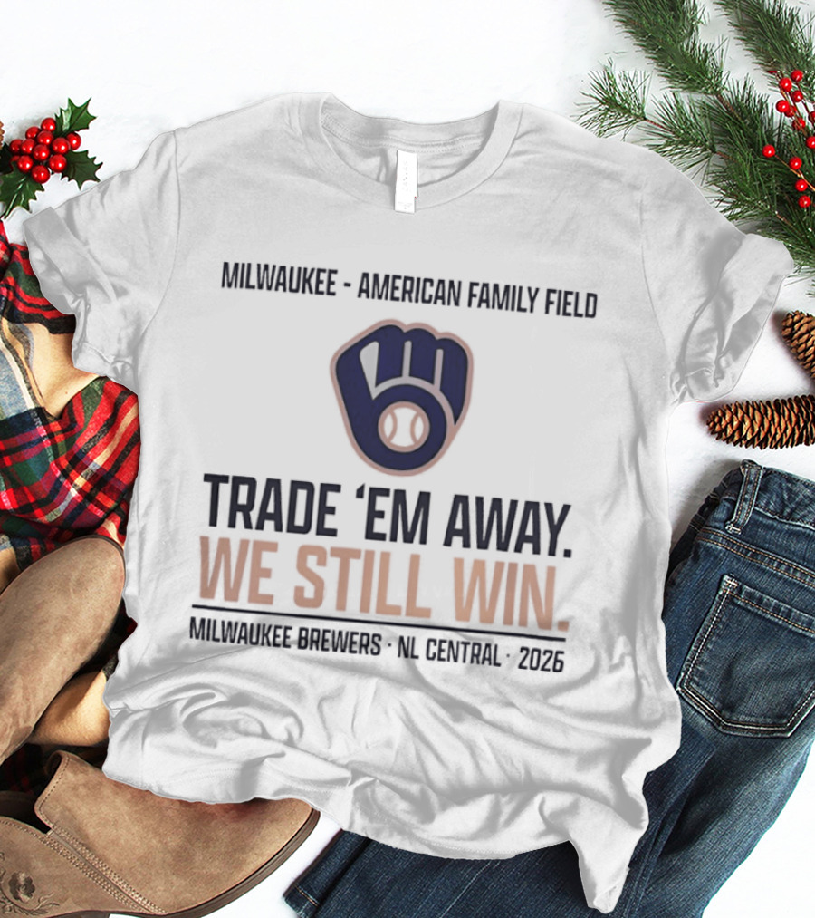 Milwaukee Brewers Trade 'Em Away We Still Win American Family Field NL Central 2026 T-Shirt