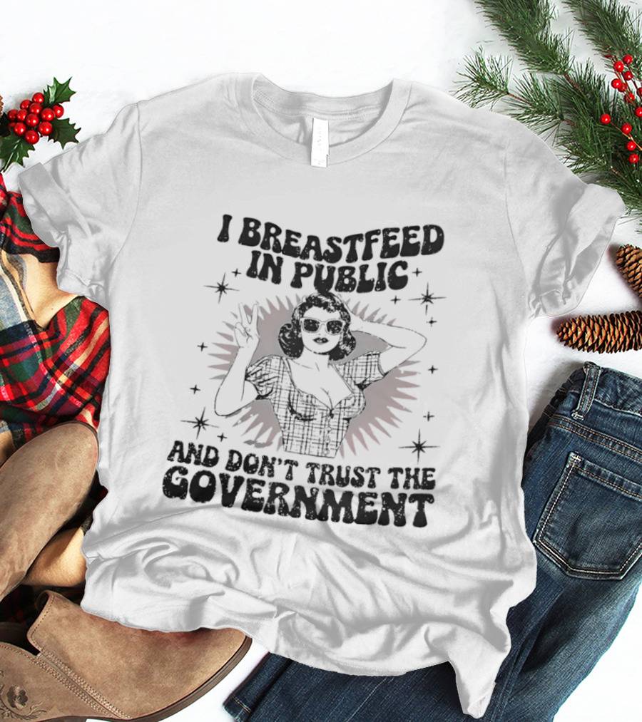 I Breastfeed In Public And Don't Trust The Government T-Shirt