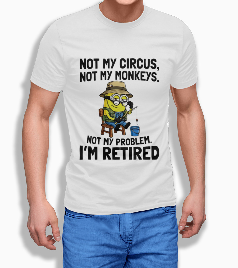 Not My Circus Not My Monkeys Not My Problem I'm Retired Minion Fishing T-Shirt
