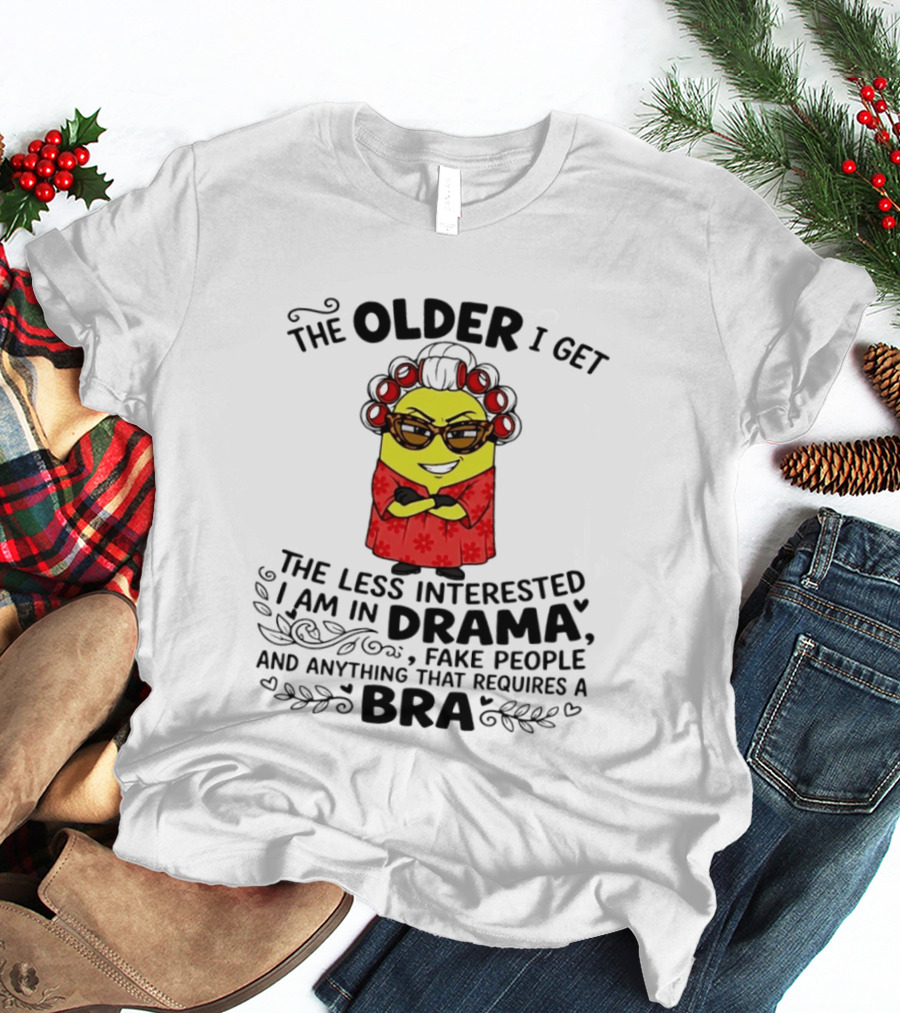 The Older I Get Less Interested In Drama Fake People Minion Anything Requires Bra T-Shirt