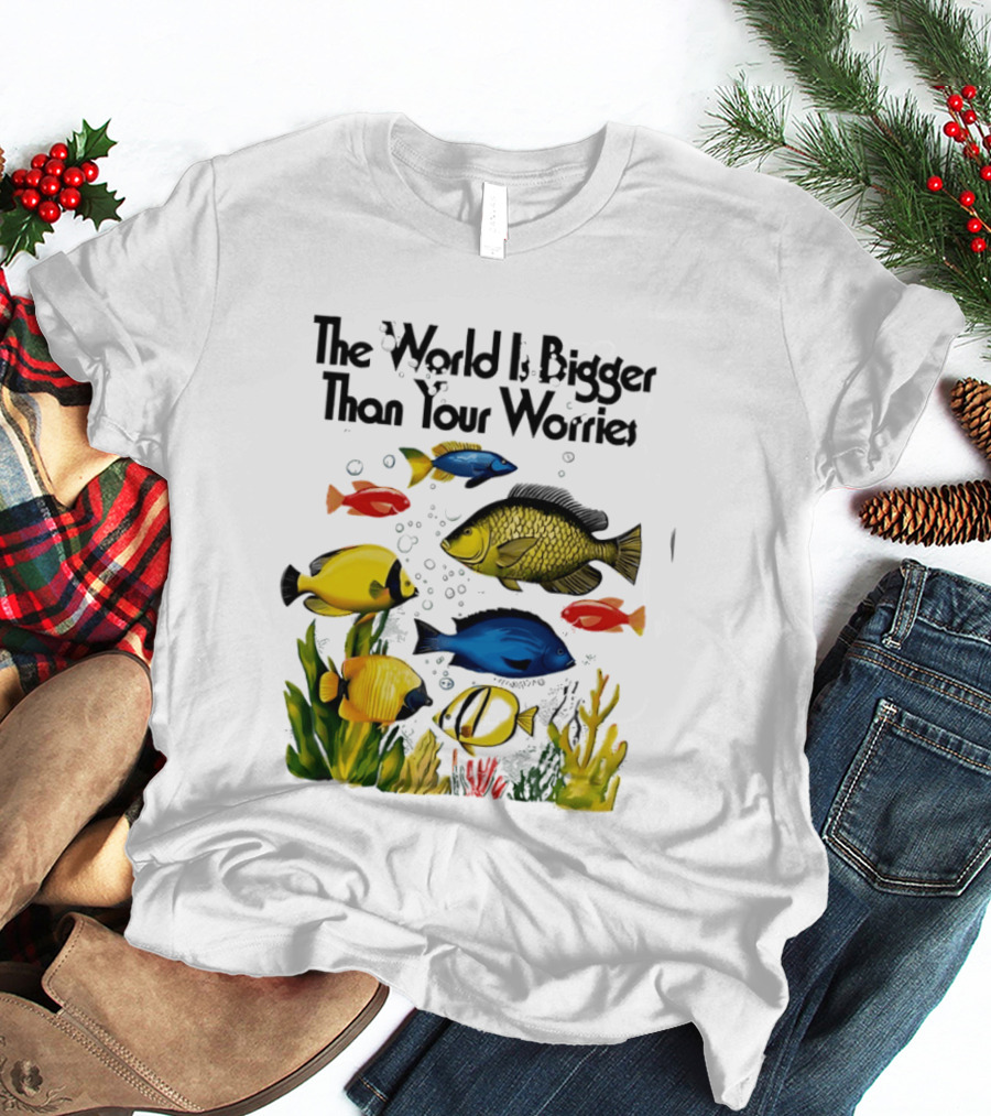 The World Is Bigger Than Your Worries Colorful Fishes In Ocean Scene T-Shirt