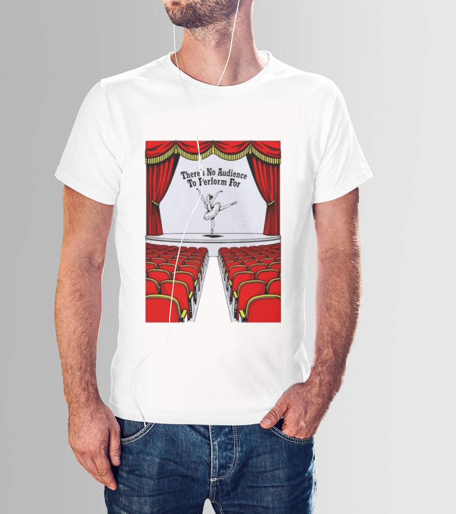 There's No Audience To Perform For Ballet Stage Scene T-Shirt