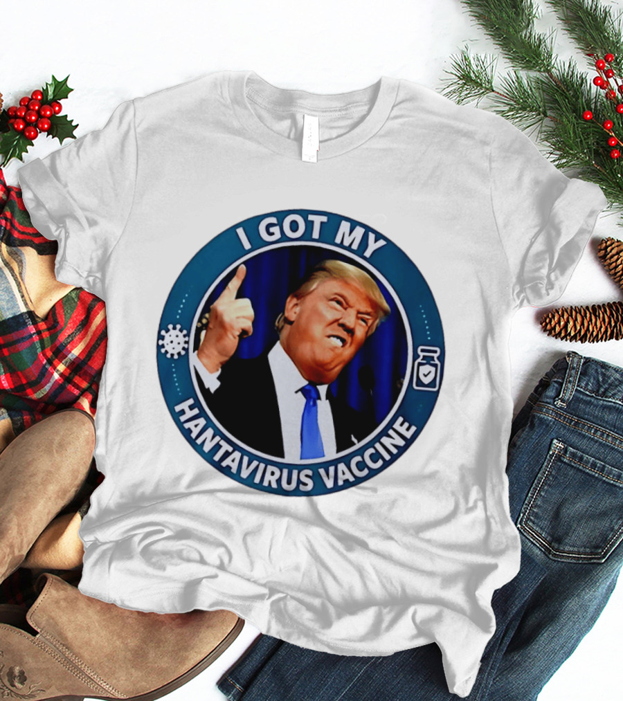 I Got My Hantavirus Vaccine Trump T-Shirt
