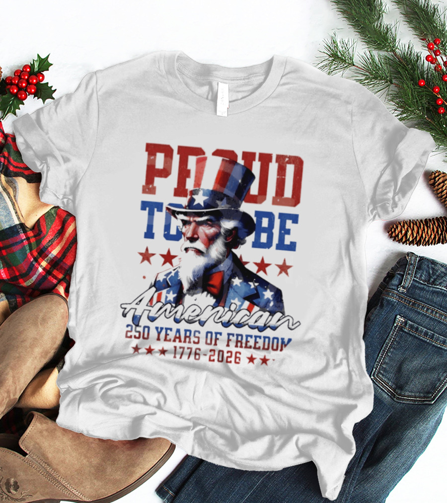 Proud To Be American Uncle Sam 250 Years Of Freedom 1776 2026 T-Shirt