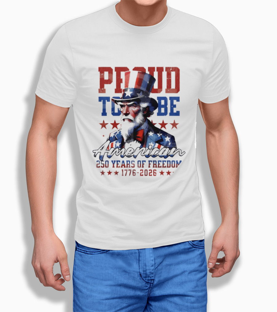 Proud To Be American Uncle Sam 250 Years Of Freedom 1776 2026 T-Shirt