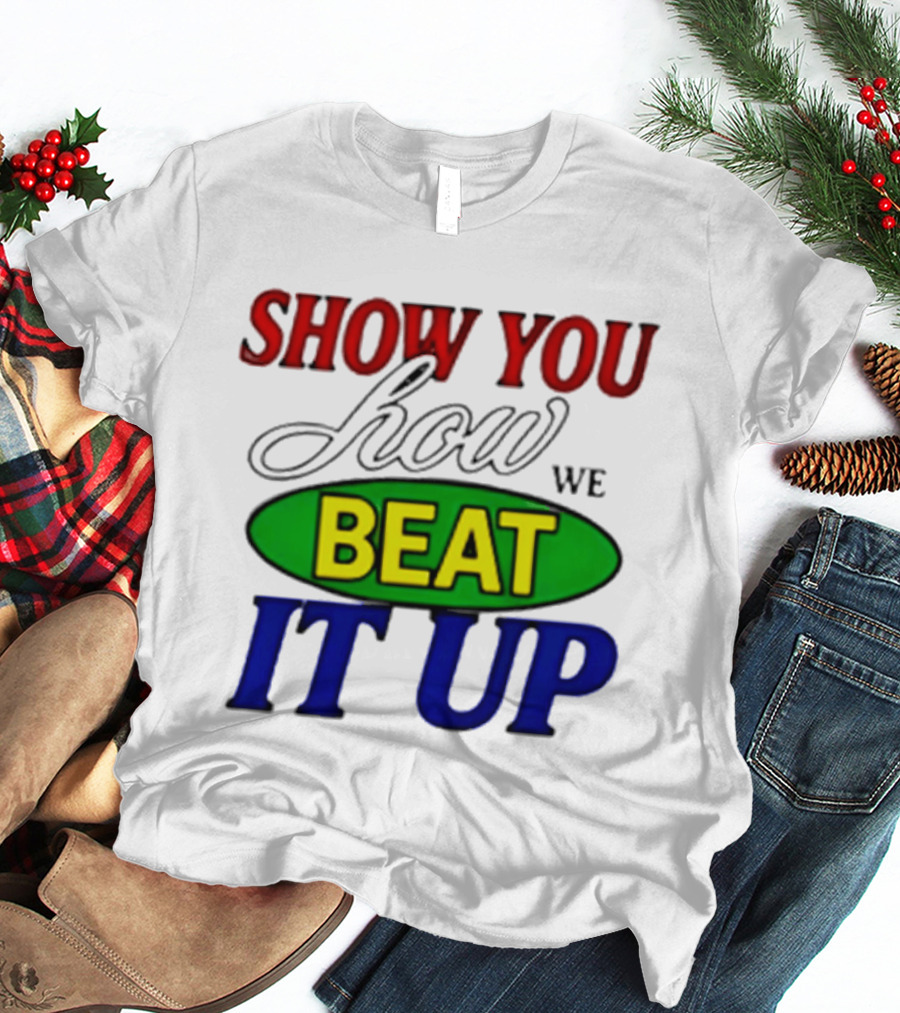 Show You How We Beat It Up T-Shirt