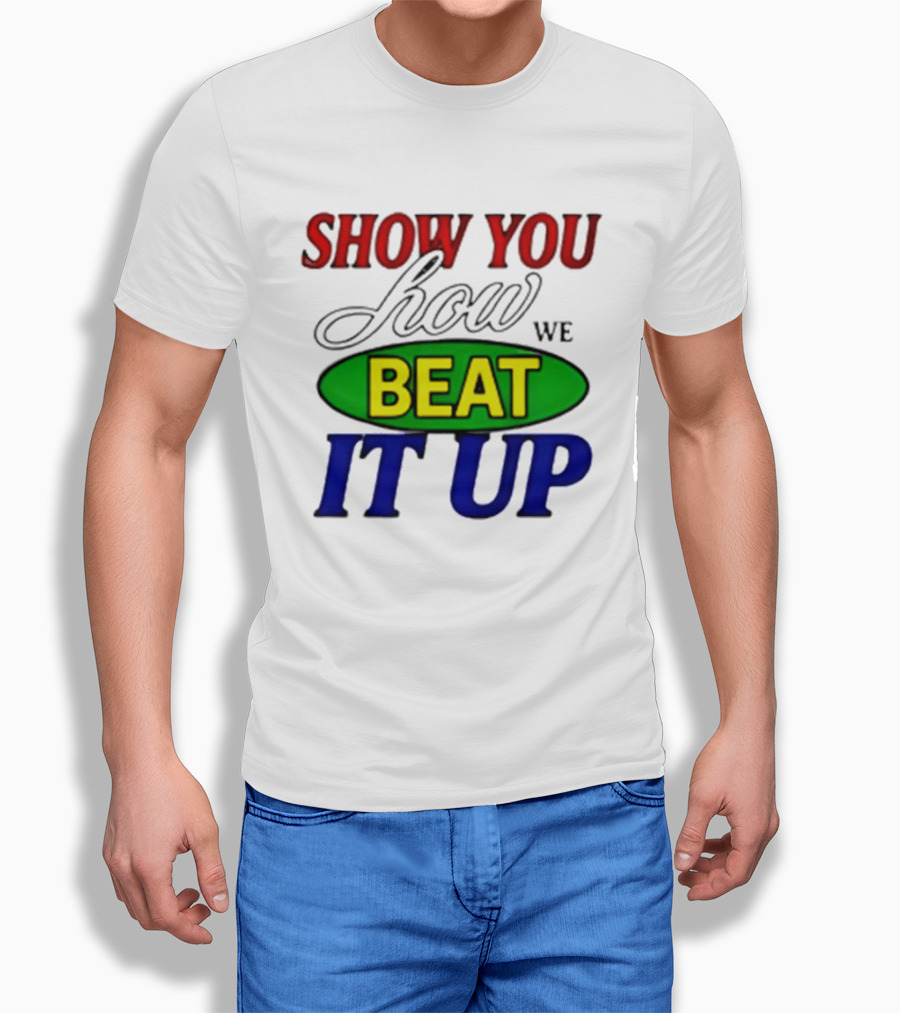 Show You How We Beat It Up T-Shirt