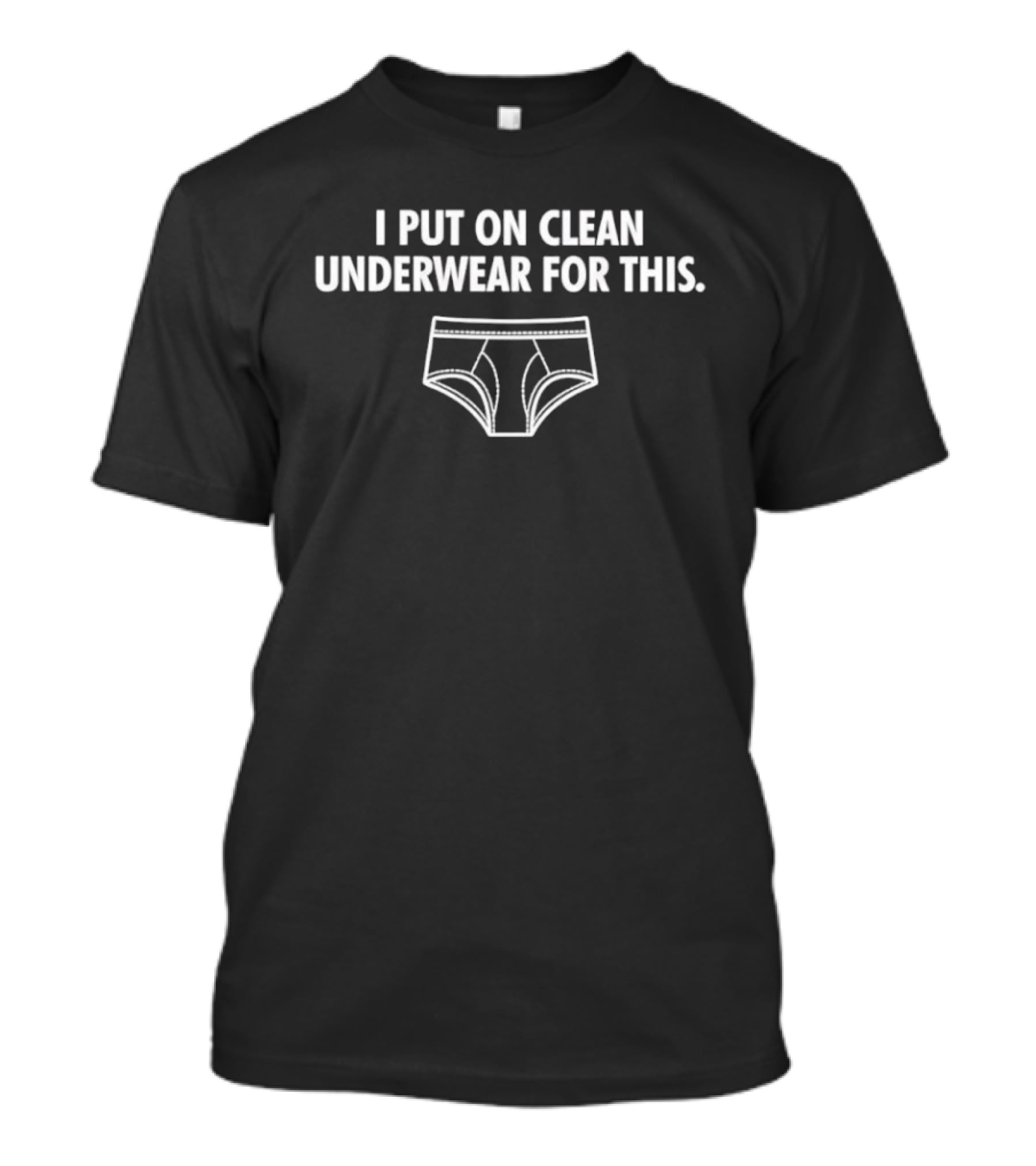 I Put On Clean Underwear For This With Underwear T-Shirt