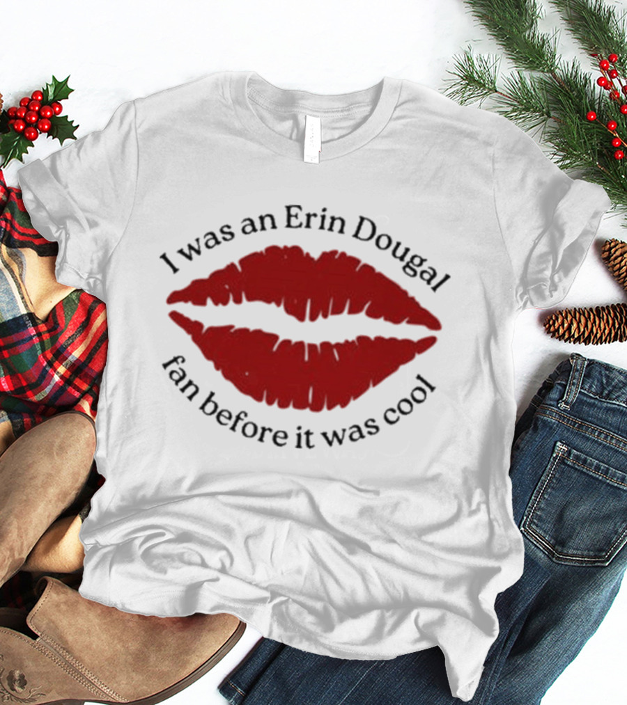 I Was An Erin Dougal Fan Before It Was Cool Lips T-Shirt