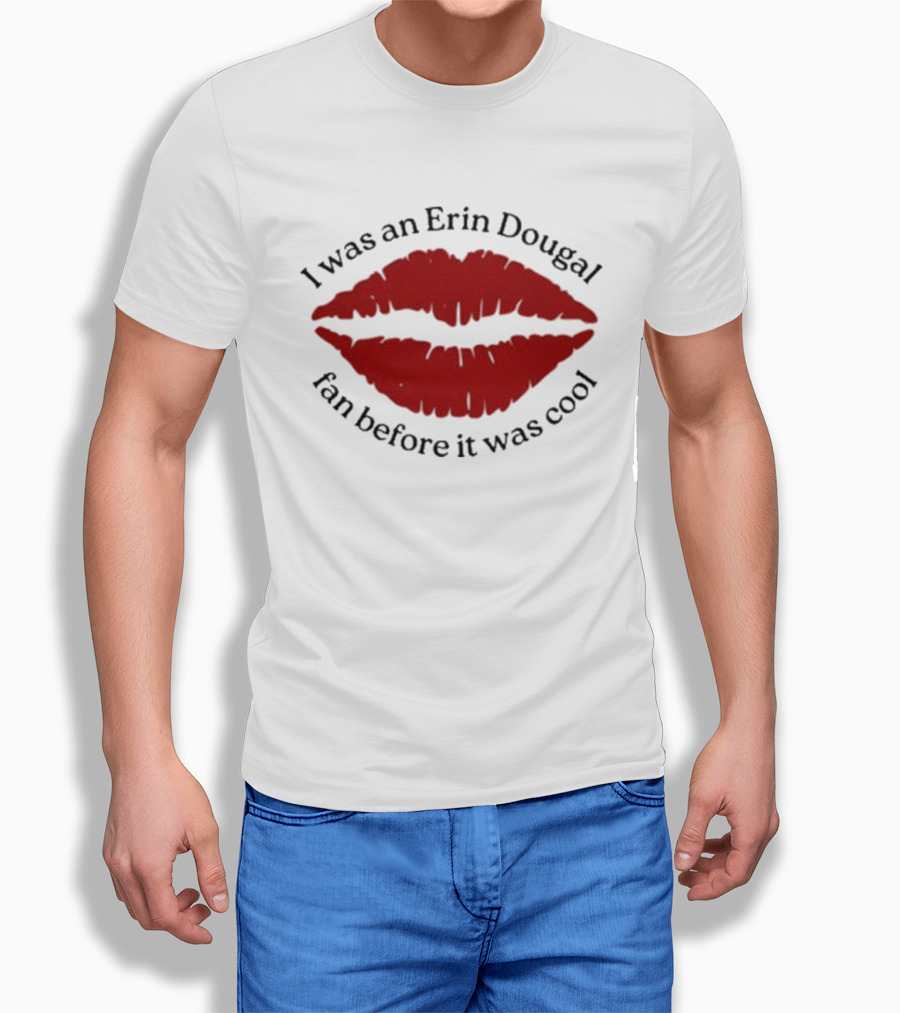 I Was An Erin Dougal Fan Before It Was Cool Lips T-Shirt