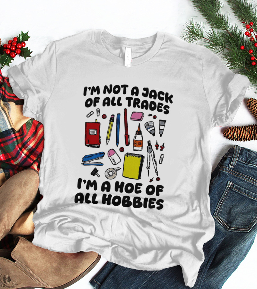 I'm Not A Jack Of All Trades I'm A Hoe Of All Hobbies Craft Tools T-Shirt