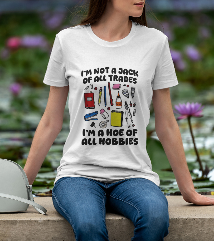I'm Not A Jack Of All Trades I'm A Hoe Of All Hobbies Craft Tools T-Shirt