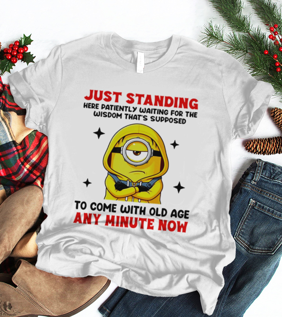 Just Standing Here Patiently Waiting For The Wisdom That's Supposed To Come With Old Age Any Minute Now Minion T-Shirt