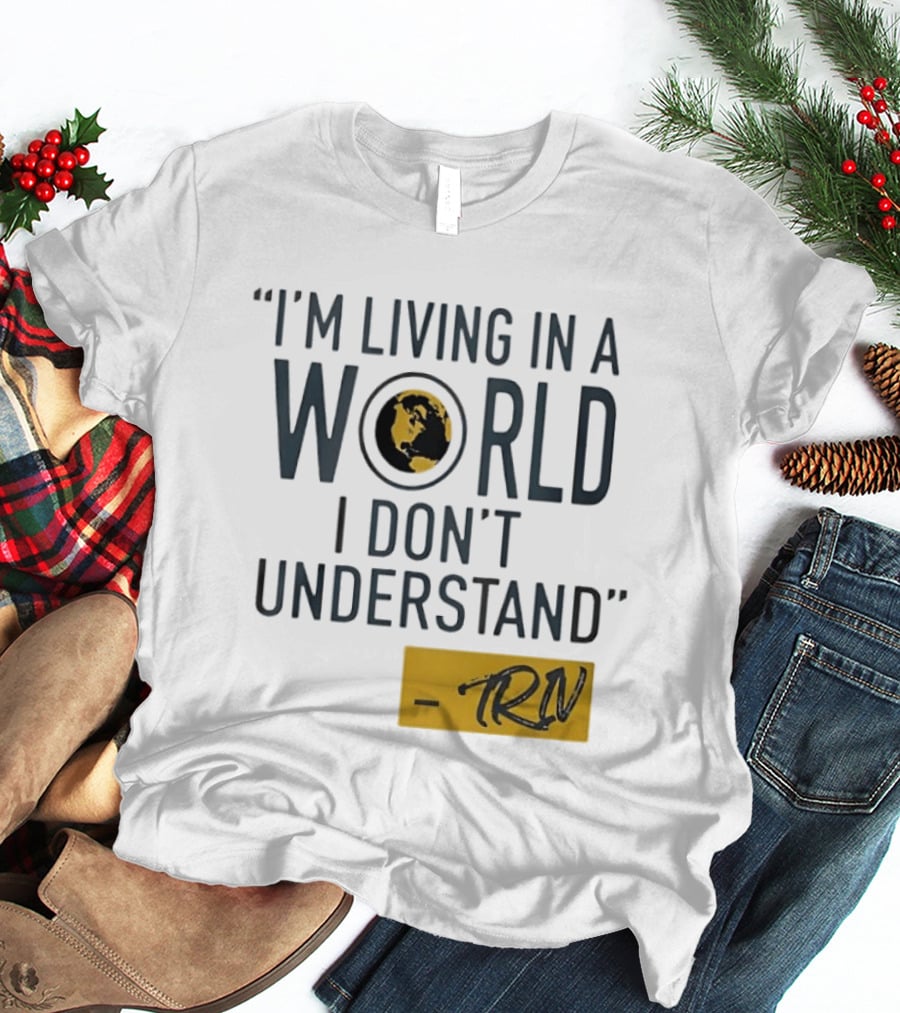 I'm Living In A World I Don't Understand TRN Quote By Mike Trivisonno T-Shirt