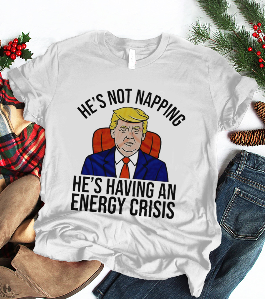 He's Not Napping He's Having An Energy Crisis Trump Suit Political Humor T-Shirt