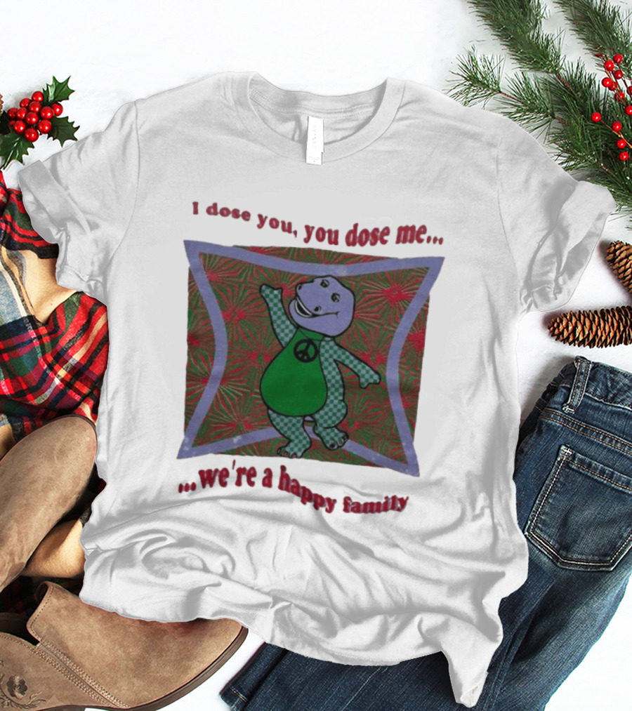 Barney I Dose You You Dose Me Psychedelic Hippie Peace We're A Happy Family T-Shirt