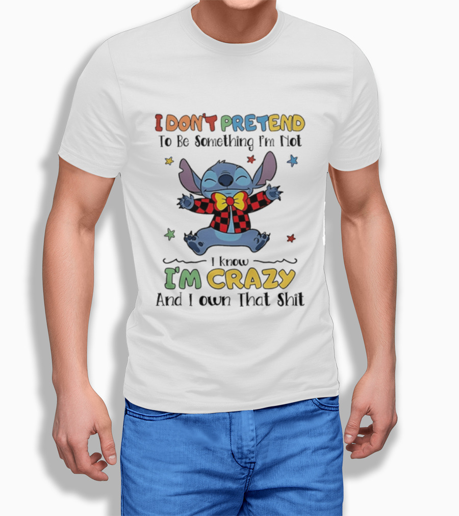 I Don't Pretend To Be Something I'm Not Stitch I Know I'm Crazy And I Own That T-Shirt