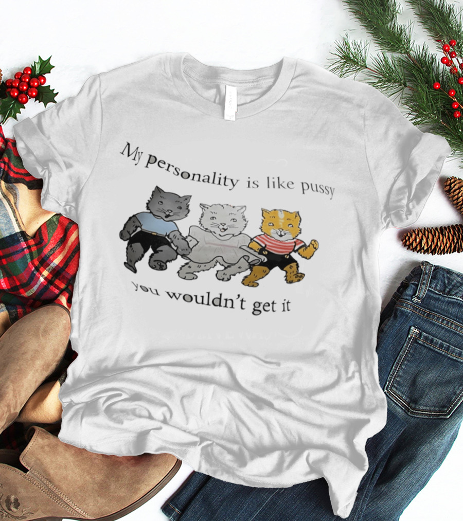 My Personality Is Like Pussy You Wouldn't Get It Cats Trio T-Shirt