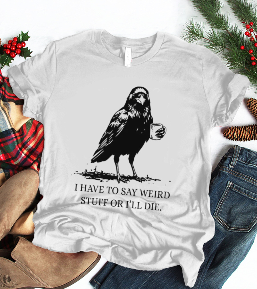 Crow Coffee I Have To Say Weird Stuff Or I'll Die T-Shirt