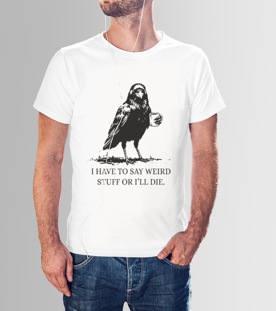 Crow Coffee I Have To Say Weird Stuff Or I'll Die T-Shirt