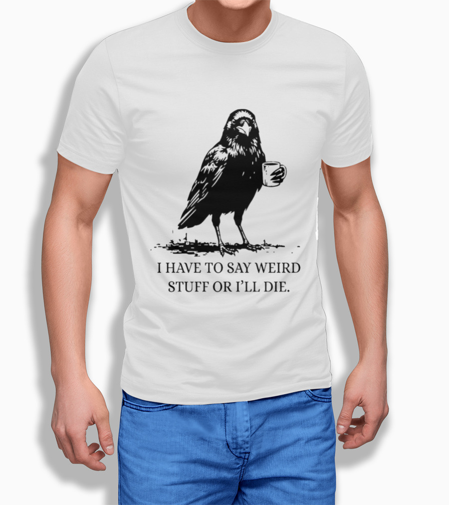Crow Coffee I Have To Say Weird Stuff Or I'll Die T-Shirt