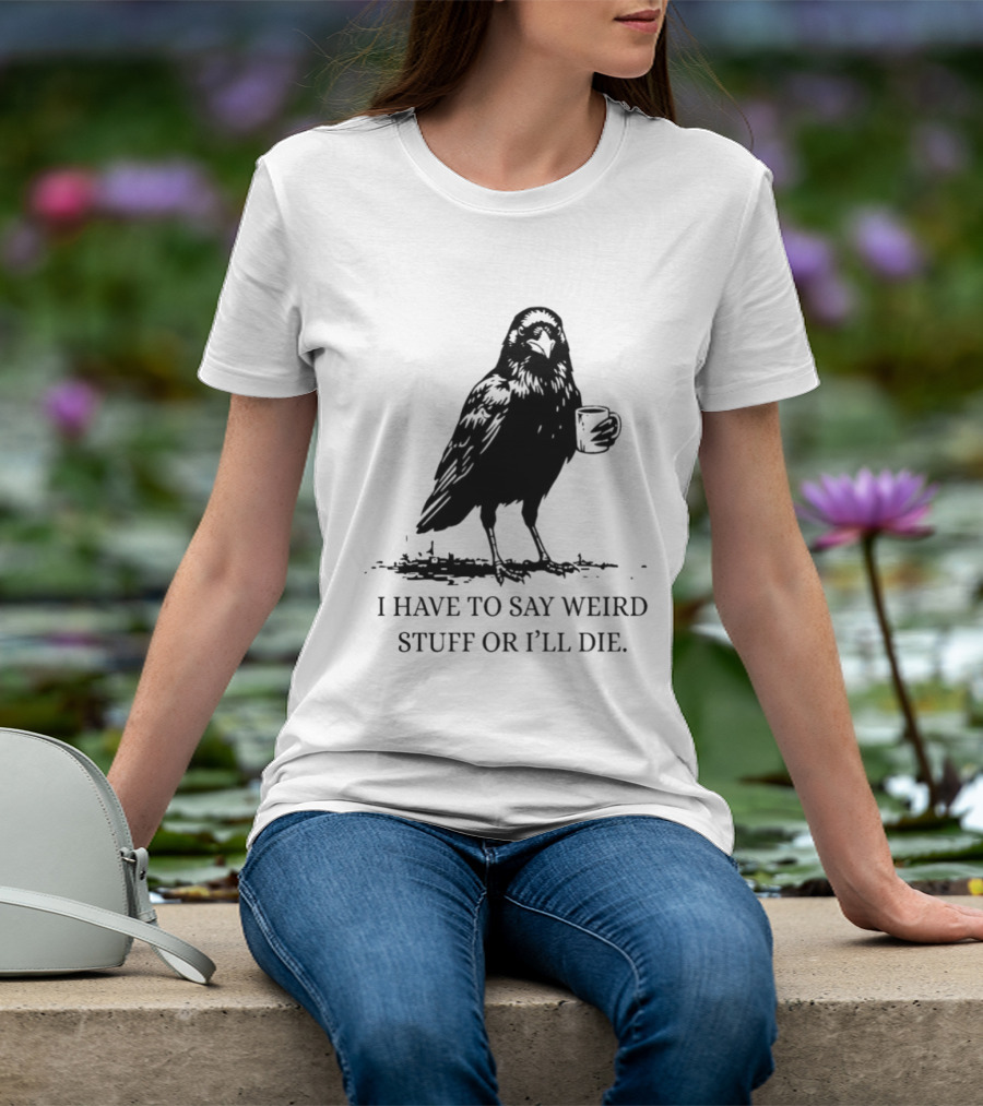 Crow Coffee I Have To Say Weird Stuff Or I'll Die T-Shirt