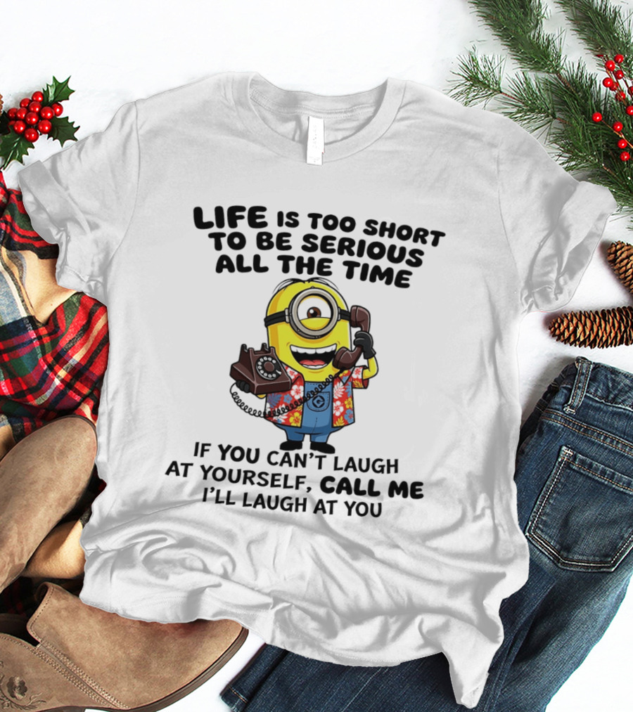 Life Is Too Short To Be Serious Minion If You Can't Laugh At Yourself Call Me I'll Laugh At You T-Shirt
