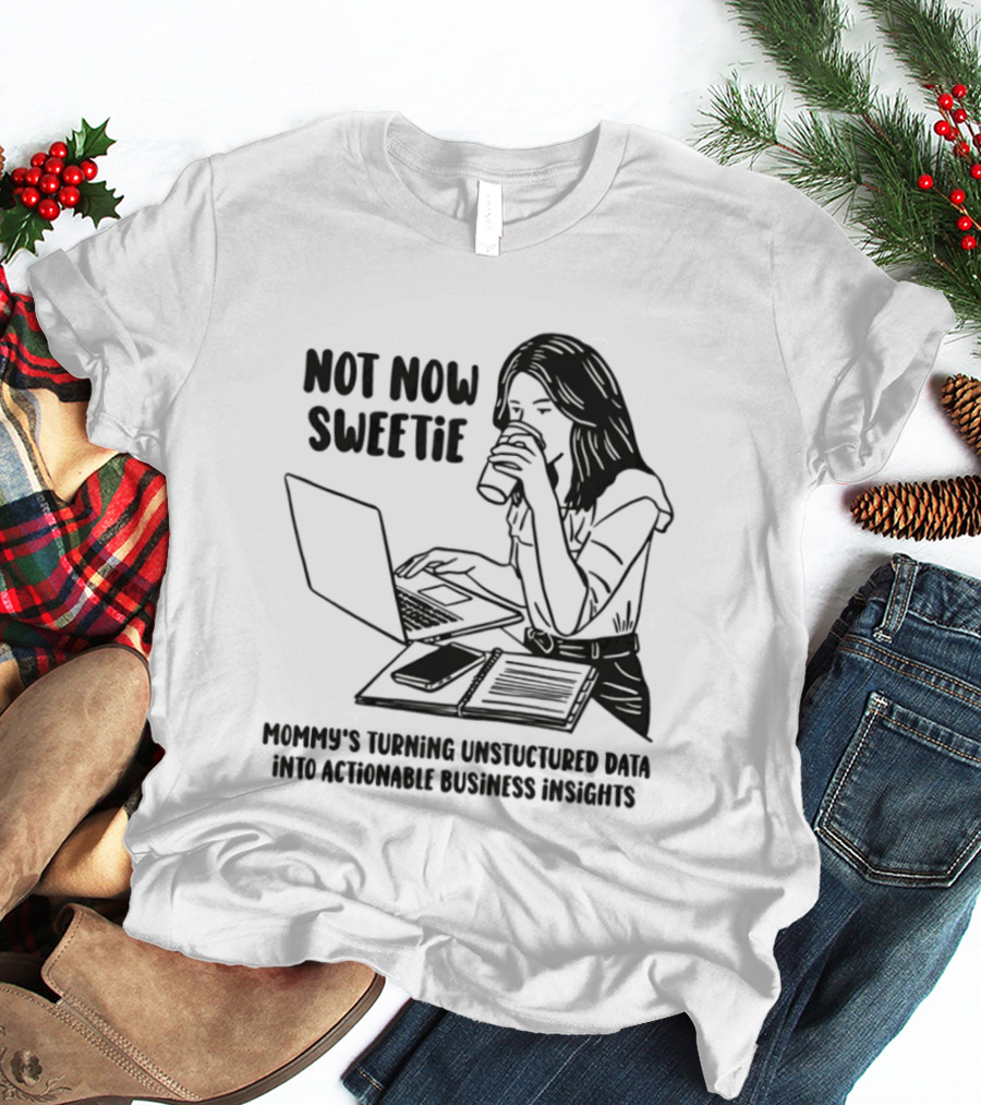 Not Now Sweetie Mommy's Turning Unstructured Data Into Actionable Business Insights Coffee And Laptop T-Shirt
