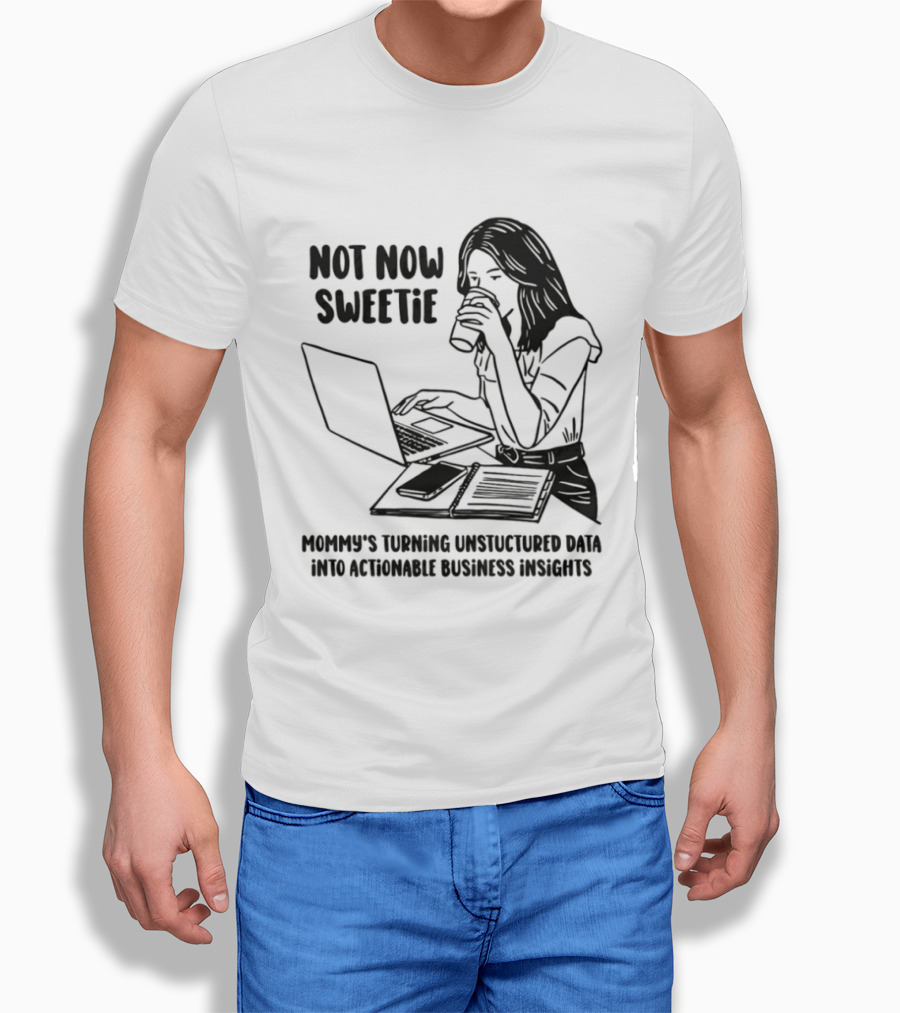 Not Now Sweetie Mommy's Turning Unstructured Data Into Actionable Business Insights Coffee And Laptop T-Shirt