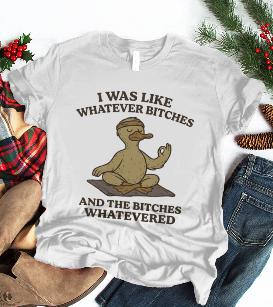 Yoga Duck Meditating I Was Like Whatever Bitches And The Bitches Whatevered T-Shirt