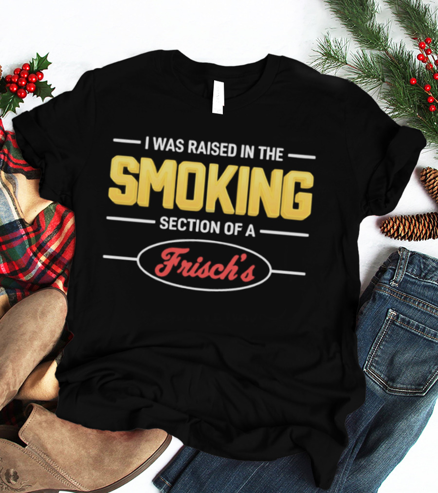 I Was Raised In The Smoking Section Of A Frisch's T-Shirt
