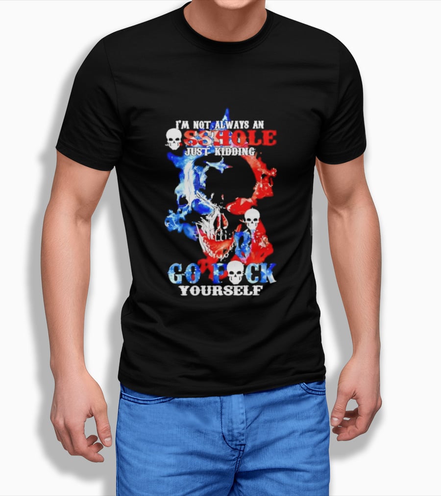 I'm Not Always An Asshole Just Kidding Go Fuck Yourself Skull T-Shirt