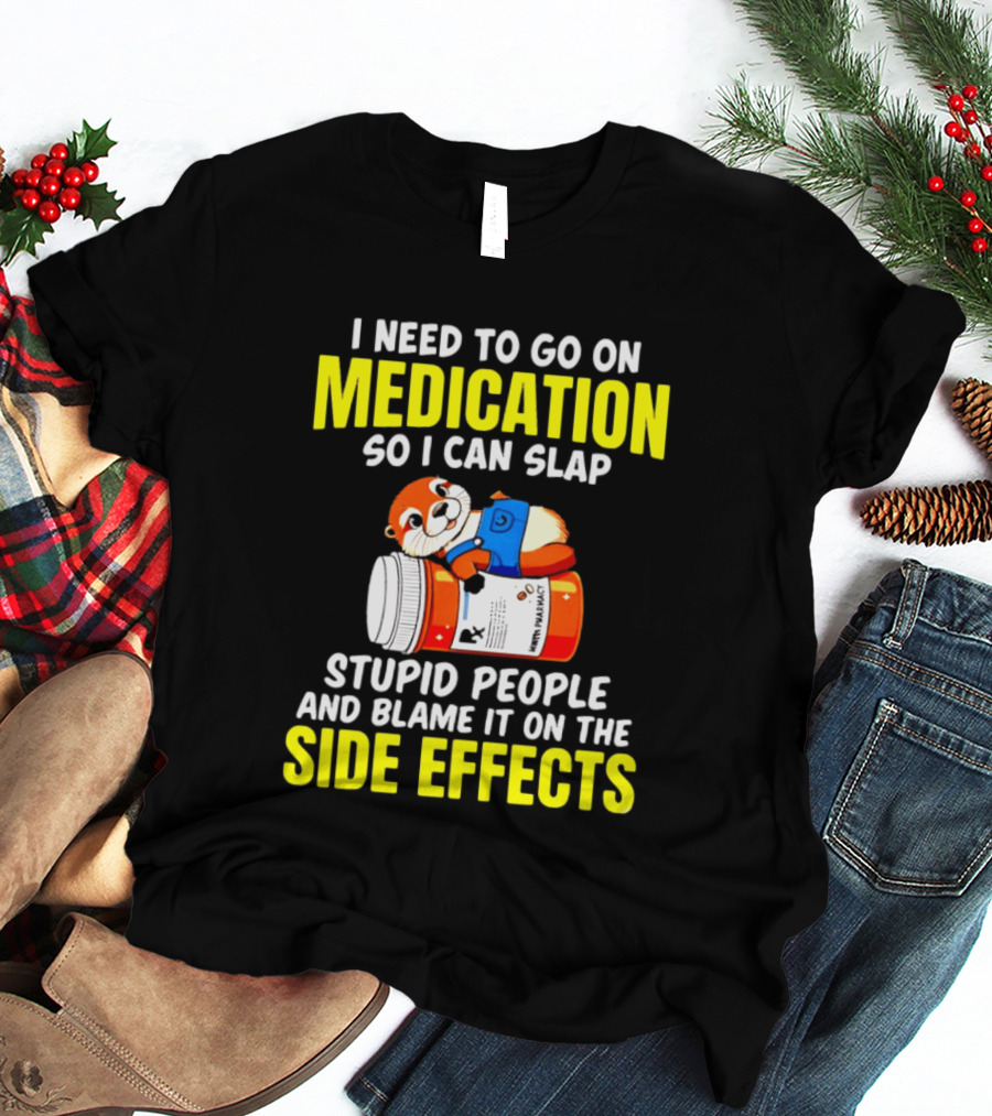 I Need To Go On Medication So I Can Slap Stupid People And Blame It On The Side Effects Prescription Bottle Animal T-Shirt