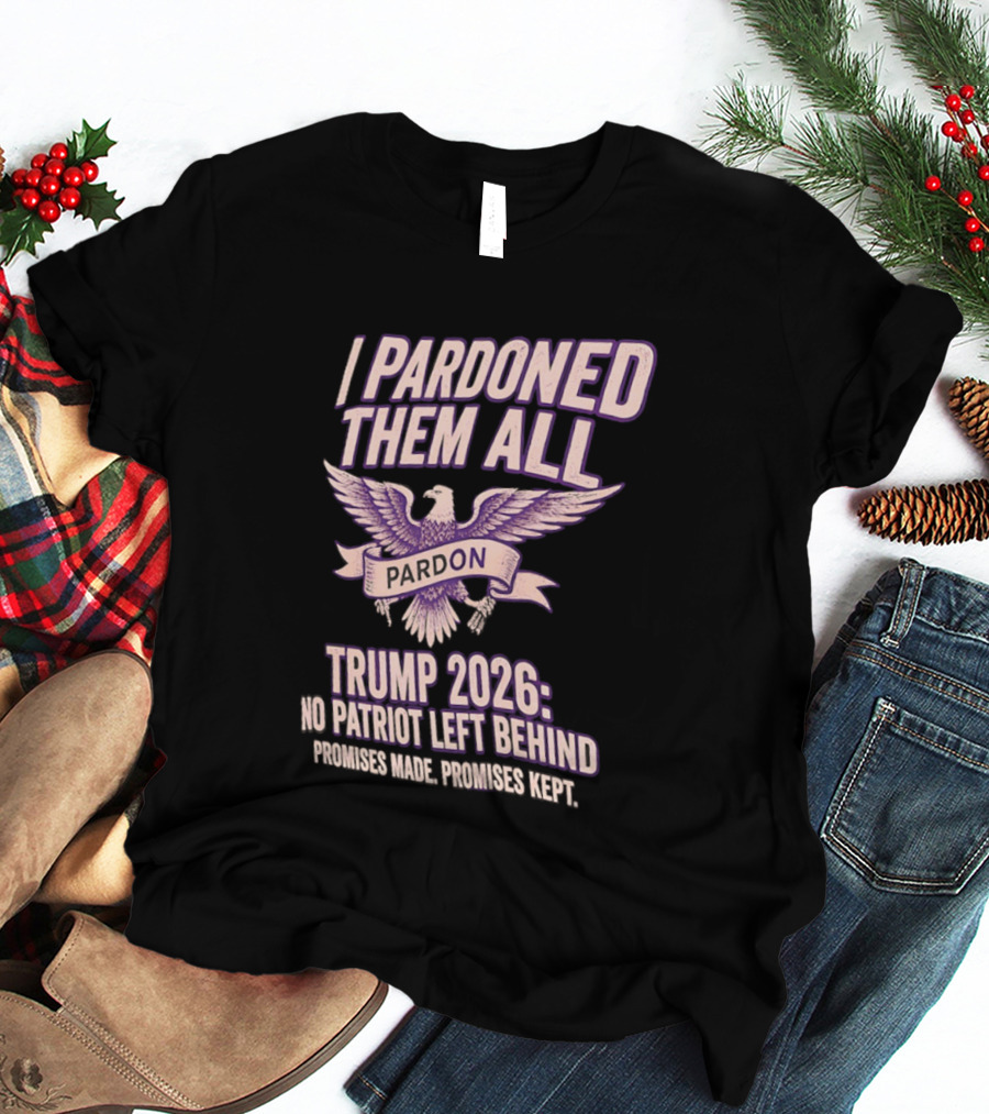 I Pardoned Them All Eagle Emblem Trump 2026 No Patriot Left Behind T-Shirt