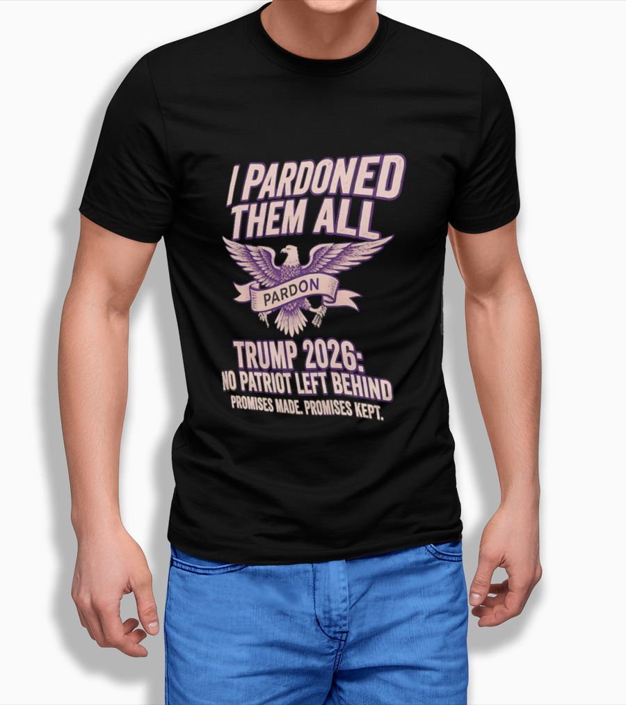 I Pardoned Them All Eagle Emblem Trump 2026 No Patriot Left Behind T-Shirt