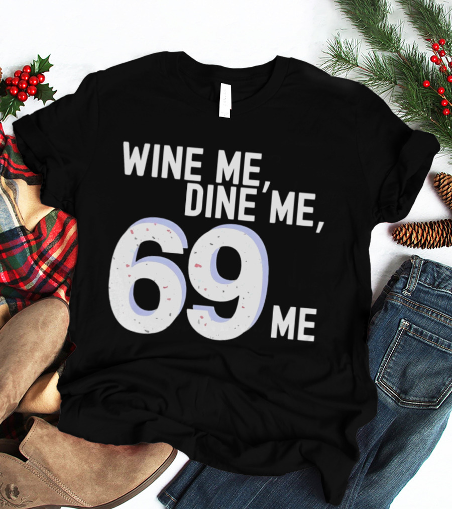 Wine Me Dine Me 69 Me T-Shirt