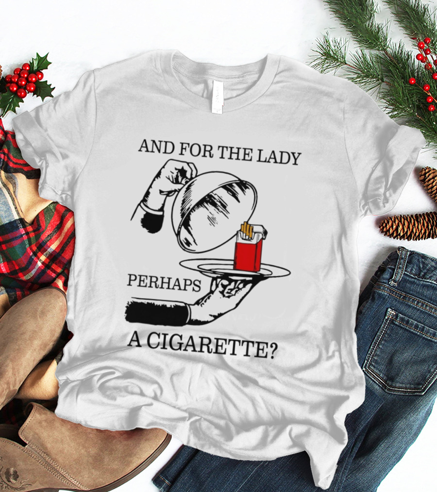 And For The Lady Perhaps A Cigarette T-Shirt