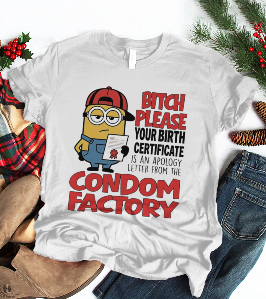Bitch Please Your Birth Certificate Is An Apology Letter From The Condom Factory Minion T-Shirt
