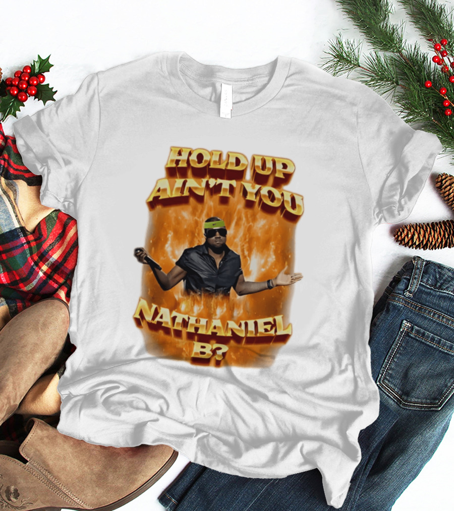 Hold Up Ain't You Nathaniel B On Fire T-Shirt