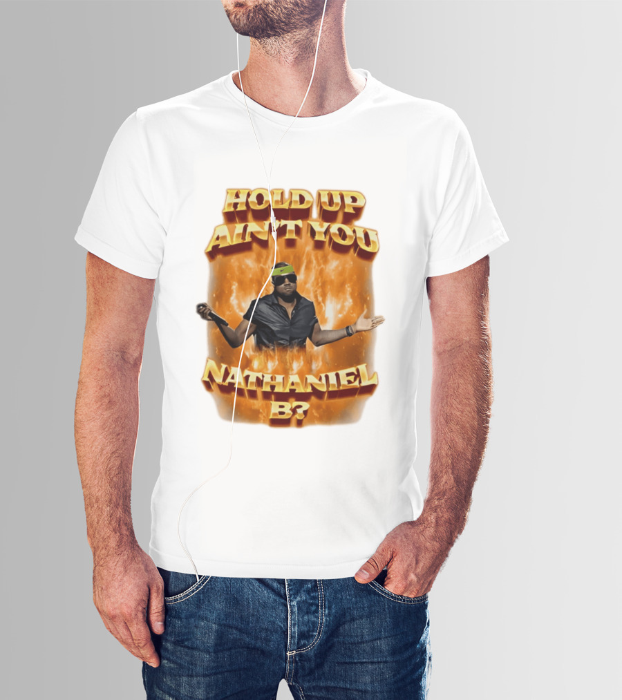 Hold Up Ain't You Nathaniel B On Fire T-Shirt