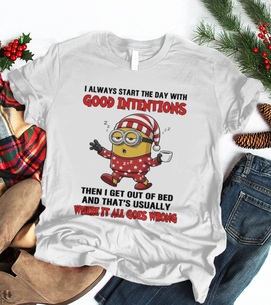 I Always Start The Day With Good Intentions Then I Get Out Of Bed Where It All Goes Wrong Minion T-Shirt