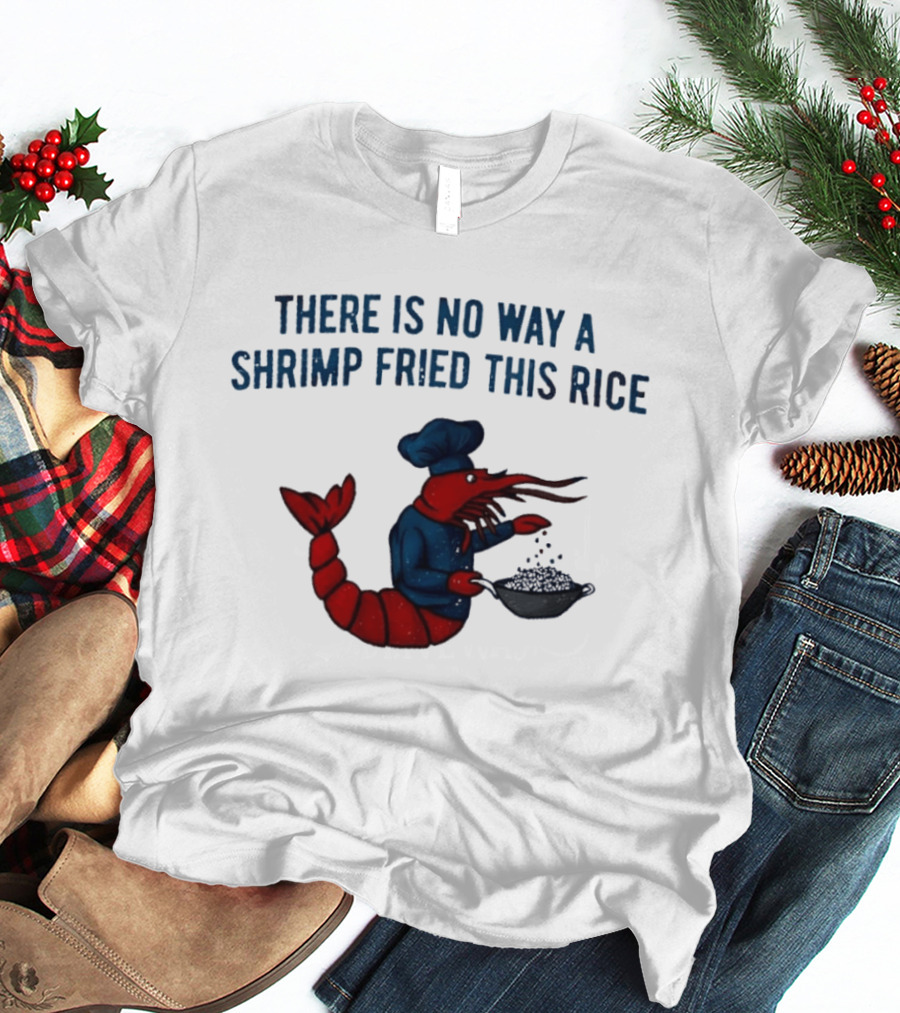 Chef Shrimp Cooking There Is No Way A Shrimp Fried This Rice T-Shirt