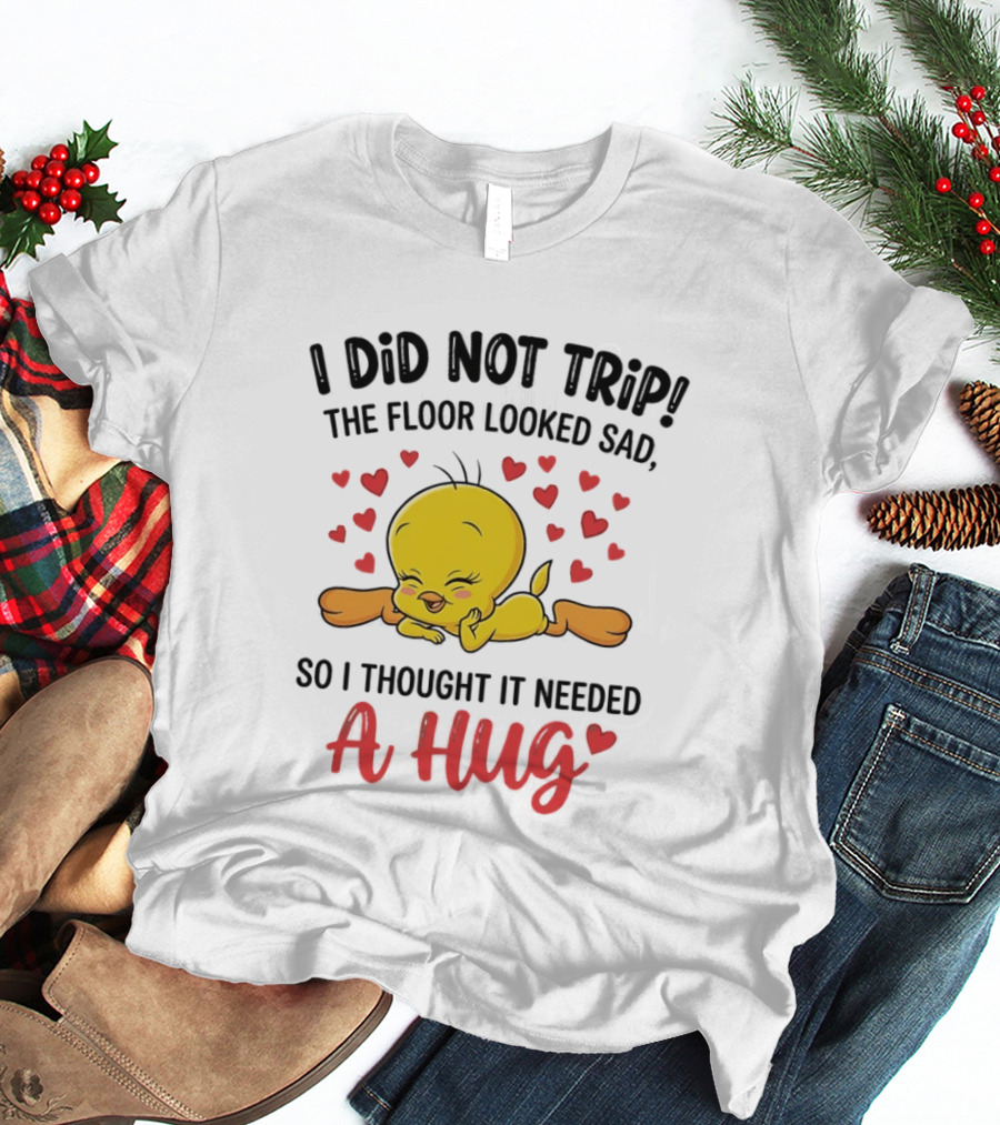 I Did Not Trip The Floor Looked Sad So I Thought It Needed A Hug Tweety Hearts T-Shirt