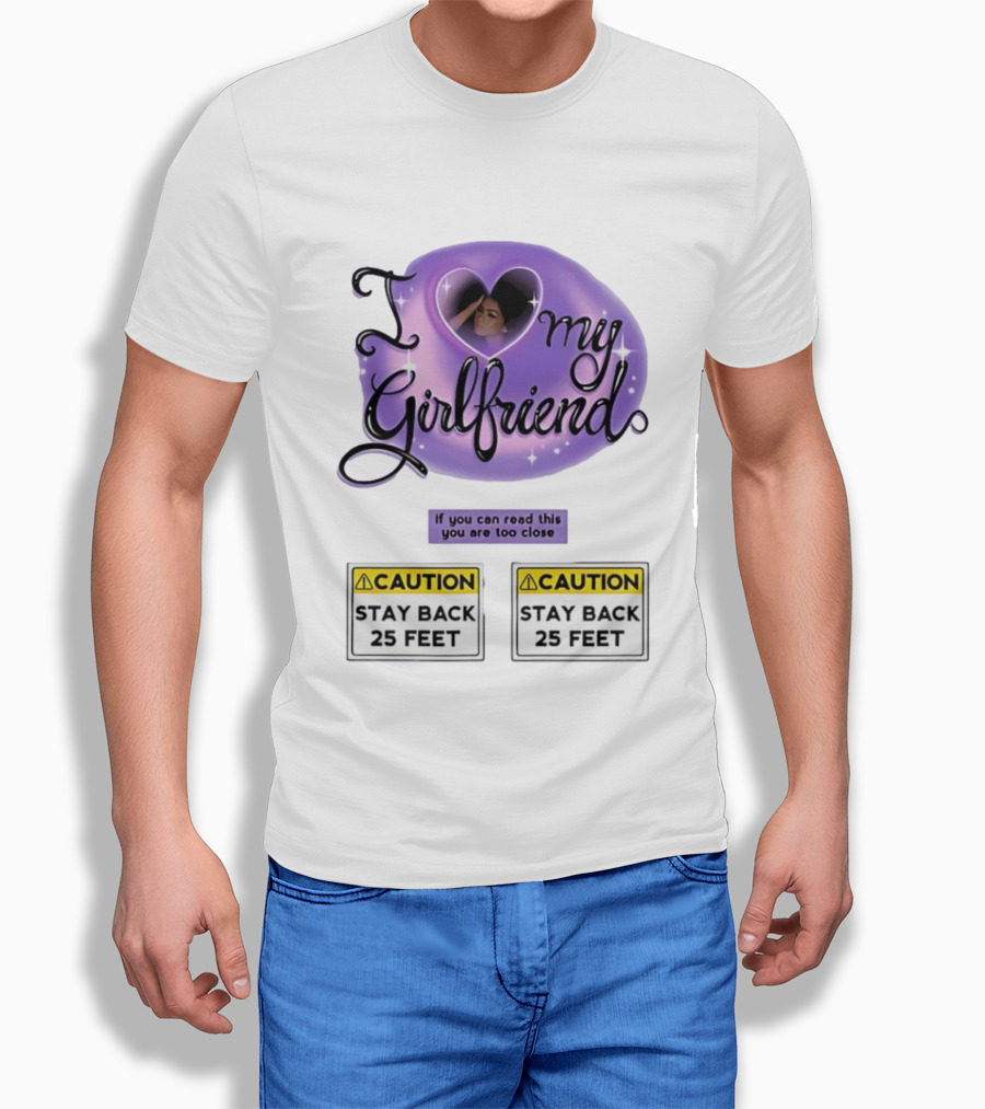 I Love My Girlfriend Heart Caution Stay Back 25 Feet If You Can Read This You Are Too Close T-Shirt