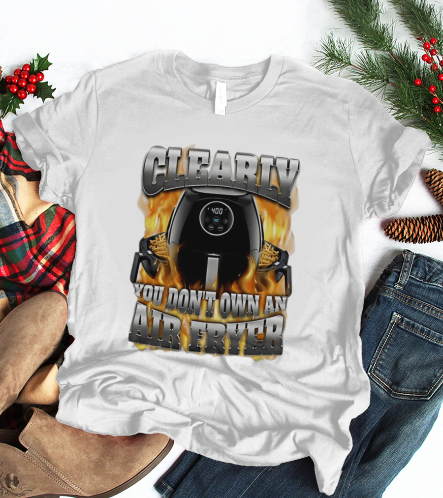 Clearly You Don't Own An Air Fryer Flame T-Shirt