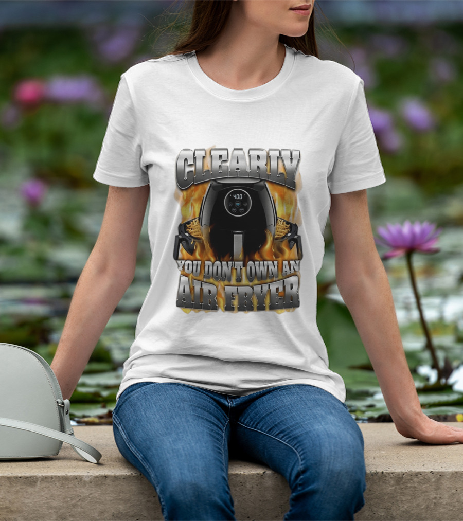 Clearly You Don't Own An Air Fryer Flame T-Shirt