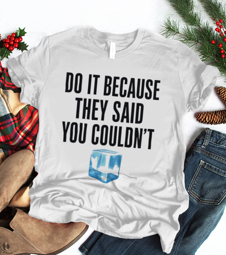 Do It Because They Said You Couldn't Ice Cube Motivation T-Shirt